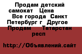 Продам детский самокат › Цена ­ 500 - Все города, Санкт-Петербург г. Другое » Продам   . Татарстан респ.